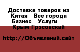 Доставка товаров из Китая - Все города Бизнес » Услуги   . Крым,Грэсовский